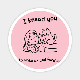 I knead you to wake up and feed me Magnet